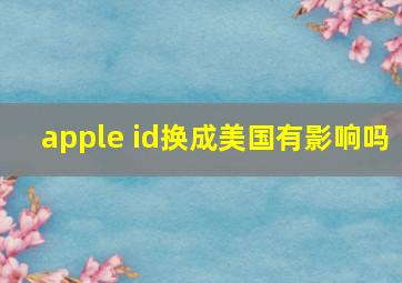 apple id换成美国有影响吗